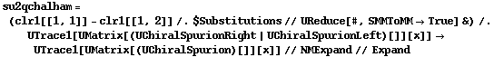 su2qchalham = (clr1[[1, 1]] - clr1[[1, 2]] /. $Substitutions // UReduce[#, SMMToMM -> True] &) /. UTrace1[UMatrix[(UChiralSpurionRight | UChiralSpurionLeft)[]][x]] -> UTrace1[UMatrix[(UChiralSpurion)[]][x]] // NMExpand // Expand