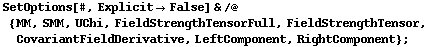 SetOptions[#, Explicit -> False] & /@ {MM, SMM, UChi, FieldStrengthTensorFull, FieldStrengthTensor, CovariantFieldDerivative, LeftComponent, RightComponent} ;