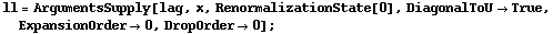 ll = ArgumentsSupply[lag, x, RenormalizationState[0], DiagonalToU -> True, ExpansionOrder -> 0, DropOrder -> 0] ;