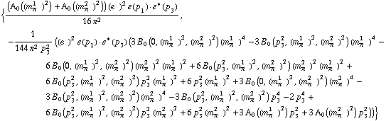 {((A _ 0  ( (m _ π^(1   ))^2 ) + A _ 0  ( (m _ π^(2   ))^2 )) (e^(  ))^2 �  ( p _ 1 )  &middot;  �^*  ( p _ 3 ))/(16 π^2), -1/(144 π^2 p _ 3^2) ((e^(  ))^2 �  ( p _ 1 )  &middot;  �^*  ( p _ 3 ) (3 B _ 0 (0, (m _ π^(1   ))^2, (m _ π^(2   ))^2) (m _ π^(1   ))^4 - 3 B _ 0 (p _ 3^2, (m _ π^(1   ))^2, (m _ π^(2   ))^2) (m _ π^(1   ))^4 - 6 B _ 0 (0, (m _ π^(1   ))^2, (m _ π^(2   ))^2) (m _ π^(2   ))^2 (m _ π^(1   ))^2 + 6 B _ 0 (p _ 3^2, (m _ π^(1   ))^2, (m _ π^(2   ))^2) (m _ π^(2   ))^2 (m _ π^(1   ))^2 + 6 B _ 0 (p _ 3^2, (m _ π^(1   ))^2, (m _ π^(2   ))^2) p _ 3^2 (m _ π^(1   ))^2 + 6 p _ 3^2 (m _ π^(1   ))^2 + 3 B _ 0 (0, (m _ π^(1   ))^2, (m _ π^(2   ))^2) (m _ π^(2   ))^4 - 3 B _ 0 (p _ 3^2, (m _ π^(1   ))^2, (m _ π^(2   ))^2) (m _ π^(2   ))^4 - 3 B _ 0 (p _ 3^2, (m _ π^(1   ))^2, (m _ π^(2   ))^2) p _ 3^4 - 2 p _ 3^4 + 6 B _ 0 (p _ 3^2, (m _ π^(1   ))^2, (m _ π^(2   ))^2) p _ 3^2 (m _ π^(2   ))^2 + 6 p _ 3^2 (m _ π^(2   ))^2 + 3 A _ 0  ( (m _ π^(1   ))^2 ) p _ 3^2 + 3 A _ 0  ( (m _ π^(2   ))^2 ) p _ 3^2))}