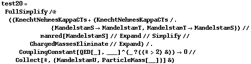 test20 = FullSimplify /@ ((KnechtNehmesKappaCTs + (KnechtNehmesKappaCTs /. {MandelstamS -> MandelstamT, MandelstamT -> MandelstamS}) // manred[MandelstamS] // Expand // Simplify // ChargedMassesEliminate // Expand) /. CouplingConstant[QED[_], ___]^(_ ? ((# > 2) &)) -> 0 // Collect[#, {MandelstamU, ParticleMass[__]}] &)