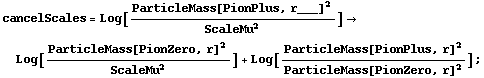 cancelScales = Log[ParticleMass[PionPlus, r___]^2/ScaleMu^2] -> Log[ParticleMass[PionZero, r]^2/ScaleMu^2] + Log[ParticleMass[PionPlus, r]^2/ParticleMass[PionZero, r]^2] ;