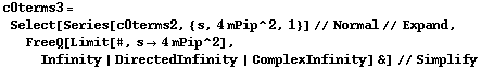 c0terms3 = Select[Series[c0terms2, {s, 4 mPip^2, 1}] // Normal // Expand, FreeQ[Limit[#, s -> 4 mPip^2], Infinity | DirectedInfinity | ComplexInfinity] &] // Simplify