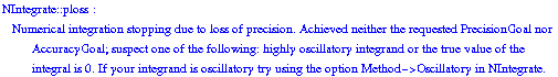 NIntegrate :: ploss :  Numerical integration stopping due to loss of precision. Achieved neither the requested PrecisionGoal nor AccuracyGoal; suspect one of the following: highly oscillatory integrand or the true value of the integral is 0. If your integrand is oscillatory try using the option Method->Oscillatory in NIntegrate.