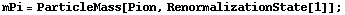 mPi = ParticleMass[Pion, RenormalizationState[1]] ;
