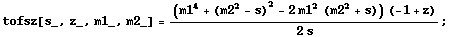 tofsz[s_, z_, m1_, m2_] = ((m1^4 + (m2^2 - s)^2 - 2 m1^2 (m2^2 + s)) (-1 + z))/(2 s) ;