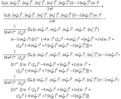 (C _ 0  ( s ,  (m _ π^+^(� r  ))^2 ,  (m _ π^+^(� r  ))^2 ,  (m _ γ^(� r  ))^2 ,  (m _ γ^(� r  ))^2 ,  (m _ π^+^(� r  ))^2 ) (s - 2 (m _ π^+^(� r  ))^2) (e^(  ))^4)/(2 π^2) + (C _ 0  ( t ,  (m _ π^+^(� r  ))^2 ,  (m _ π^+^(� r  ))^2 ,  (m _ γ^(� r  ))^2 ,  (m _ γ^(� r  ))^2 ,  (m _ π^+^(� r  ))^2 ) (t - 2 (m _ π^+^(� r  ))^2) (e^(  ))^4)/(2 π^2) - 1/(16 π^2 C^(r  ) (f _ π^(�   ))^2) (C _ 0  ( u ,  (m _ π^+^(� r  ))^2 ,  (m _ π^+^(� r  ))^2 ,  (m _ π^+^(� r  ))^2 ,  (m _ π^+^(� r  ))^2 ,  (m _ γ^(� r  ))^2 ) (u - 2 (m _ π^+^(� r  ))^2) (2 C^(r  ) (-4 (e^(  ))^2 (f _ π^(�   ))^2 - 4 (m _ π^+^(� r  ))^2 + (m _ π^0^(� r  ))^2 + 2 u) (e^(  ))^2 + (f _ π^(�   ))^2 (-4 (m _ π^+^(� r  ))^4 + 7 (m _ π^0^(� r  ))^2 (m _ π^+^(� r  ))^2 - 3 (m _ π^0^(� r  ))^4))) + 1/(16 π^2 C^(r  ) (f _ π^(�   ))^2) (C _ 0  ( s ,  (m _ π^+^(� r  ))^2 ,  (m _ π^+^(� r  ))^2 ,  (m _ π^+^(� r  ))^2 ,  (m _ π^+^(� r  ))^2 ,  (m _ γ^(� r  ))^2 ) (s - 2 (m _ π^+^(� r  ))^2) (2 C^(r  ) (2 (e^(  ))^2 (f _ π^(�   ))^2 - 4 (m _ π^+^(� r  ))^2 + (m _ π^0^(� r  ))^2 + 2 u) (e^(  ))^2 + (f _ π^(�   ))^2 (-4 (m _ π^+^(� r  ))^4 + 7 (m _ π^0^(� r  ))^2 (m _ π^+^(� r  ))^2 - 3 (m _ π^0^(� r  ))^4))) + 1/(16 π^2 C^(r  ) (f _ π^(�   ))^2) (C _ 0  ( t ,  (m _ π^+^(� r  ))^2 ,  (m _ π^+^(� r  ))^2 ,  (m _ π^+^(� r  ))^2 ,  (m _ π^+^(� r  ))^2 ,  (m _ γ^(� r  ))^2 ) (t - 2 (m _ π^+^(� r  ))^2) (2 C^(r  ) (2 (e^(  ))^2 (f _ π^(�   ))^2 - 4 (m _ π^+^(� r  ))^2 + (m _ π^0^(� r  ))^2 + 2 u) (e^(  ))^2 + (f _ π^(�   ))^2 (-4 (m _ π^+^(� r  ))^4 + 7 (m _ π^0^(� r  ))^2 (m _ π^+^(� r  ))^2 - 3 (m _ π^0^(� r  ))^4)))
