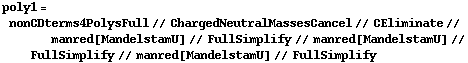 poly1 = nonCDterms4PolysFull // ChargedNeutralMassesCancel // CEliminate // manred[MandelstamU] // FullSimplify // manred[MandelstamU] // FullSimplify // manred[MandelstamU] // FullSimplify