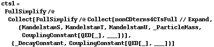 cts1 = FullSimplify /@ Collect[FullSimplify /@ Collect[nonCDterms4CTsFull // Expand, {MandelstamS, MandelstamT, MandelstamU, _ParticleMass, CouplingConstant[QED[_], ___]}], {_DecayConstant, CouplingConstant[QED[_], ___]}]