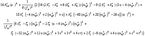16 k _ 14^(r  ) (e^(  ))^4 + 1/(9 (f _ π^(�   ))^2) (2 (18 (2 k _ 3^(r  ) - k _ 4^(r  ) + 8 (k _ 6^(r  ) + k _ 8^(r  ))) (m _ π^0^(� r  ))^2 - 9 (2 k _ 3^(r  ) + k _ 4^(r  )) (3 u - 4 (m _ π^+^(� r  ))^2) + 10 k _ 1^(r  ) (-4 (m _ π^+^(� r  ))^2 + 2 (m _ π^0^(� r  ))^2 + u) + k _ 2^(r  ) (-40 (m _ π^+^(� r  ))^2 + 20 (m _ π^0^(� r  ))^2 - 26 u)) (e^(  ))^2) + 1/(f _ π^(�   ))^4 (4 (l _ 3^(r  ) - l _ 4^(r  )) (m _ π^0^(� r  ))^4 - 2 l _ 4^(r  ) (u - 4 (m _ π^+^(� r  ))^2) (m _ π^0^(� r  ))^2 + l _ 2^(r  ) (-32 (m _ π^+^(� r  ))^4 + 12 u (m _ π^+^(� r  ))^2 + 3 s^2 + 3 t^2 + 4 s t) + 2 l _ 1^(r  ) (-8 (m _ π^+^(� r  ))^4 + 4 u (m _ π^+^(� r  ))^2 + s^2 + t^2))