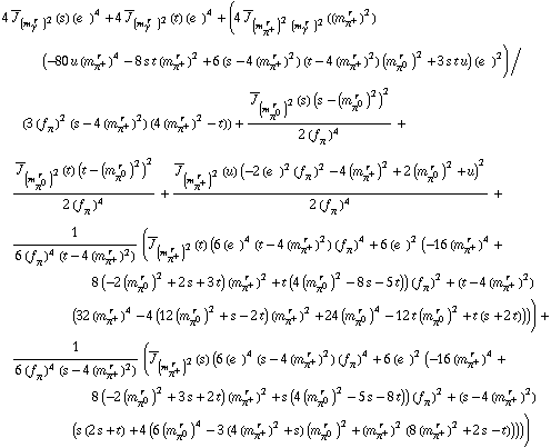 4 Overscript[J, _] _ (m _ γ^(� r  ))^2(s) (e^(  ))^4 + 4 Overscript[J, _] _ (m _ γ^(� r  ))^2(t) (e^(  ))^4 + (4 Overscript[J, _] _ ((m _ π^+^(� r  ))^2 (m _ γ^(� r  ))^2)((m _ π^+^(� r  ))^2) (-80 u (m _ π^+^(� r  ))^4 - 8 s t (m _ π^+^(� r  ))^2 + 6 (s - 4 (m _ π^+^(� r  ))^2) (t - 4 (m _ π^+^(� r  ))^2) (m _ π^0^(� r  ))^2 + 3 s t u) (e^(  ))^2)/(3 (f _ π^(�   ))^2 (s - 4 (m _ π^+^(� r  ))^2) (4 (m _ π^+^(� r  ))^2 - t)) + (Overscript[J, _] _ (m _ π^0^(� r  ))^2(s) (s - (m _ π^0^(� r  ))^2)^2)/(2 (f _ π^(�   ))^4) + (Overscript[J, _] _ (m _ π^0^(� r  ))^2(t) (t - (m _ π^0^(� r  ))^2)^2)/(2 (f _ π^(�   ))^4) + (Overscript[J, _] _ (m _ π^+^(� r  ))^2(u) (-2 (e^(  ))^2 (f _ π^(�   ))^2 - 4 (m _ π^+^(� r  ))^2 + 2 (m _ π^0^(� r  ))^2 + u)^2)/(2 (f _ π^(�   ))^4) + 1/(6 (f _ π^(�   ))^4 (t - 4 (m _ π^+^(� r  ))^2)) (Overscript[J, _] _ (m _ π^+^(� r  ))^2(t) (6 (e^(  ))^4 (t - 4 (m _ π^+^(� r  ))^2) (f _ π^(�   ))^4 + 6 (e^(  ))^2 (-16 (m _ π^+^(� r  ))^4 + 8 (-2 (m _ π^0^(� r  ))^2 + 2 s + 3 t) (m _ π^+^(� r  ))^2 + t (4 (m _ π^0^(� r  ))^2 - 8 s - 5 t)) (f _ π^(�   ))^2 + (t - 4 (m _ π^+^(� r  ))^2) (32 (m _ π^+^(� r  ))^4 - 4 (12 (m _ π^0^(� r  ))^2 + s - 2 t) (m _ π^+^(� r  ))^2 + 24 (m _ π^0^(� r  ))^4 - 12 t (m _ π^0^(� r  ))^2 + t (s + 2 t)))) + 1/(6 (f _ π^(�   ))^4 (s - 4 (m _ π^+^(� r  ))^2)) (Overscript[J, _] _ (m _ π^+^(� r  ))^2(s) (6 (e^(  ))^4 (s - 4 (m _ π^+^(� r  ))^2) (f _ π^(�   ))^4 + 6 (e^(  ))^2 (-16 (m _ π^+^(� r  ))^4 + 8 (-2 (m _ π^0^(� r  ))^2 + 3 s + 2 t) (m _ π^+^(� r  ))^2 + s (4 (m _ π^0^(� r  ))^2 - 5 s - 8 t)) (f _ π^(�   ))^2 + (s - 4 (m _ π^+^(� r  ))^2) (s (2 s + t) + 4 (6 (m _ π^0^(� r  ))^4 - 3 (4 (m _ π^+^(� r  ))^2 + s) (m _ π^0^(� r  ))^2 + (m _ π^+^(� r  ))^2 (8 (m _ π^+^(� r  ))^2 + 2 s - t)))))