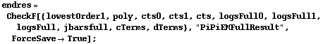 endres = CheckF[{lowestOrder1, poly, cts0, cts1, cts, logsFull0, logsFull1, logsFull, jbarsfull, cTerms, dTerms}, "PiPiEMFullResult", ForceSave -> True] ;