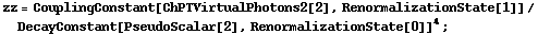 zz = CouplingConstant[ChPTVirtualPhotons2[2], RenormalizationState[1]]/DecayConstant[PseudoScalar[2], RenormalizationState[0]]^4 ;
