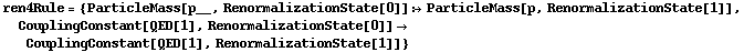 ren4Rule = {ParticleMass[p__, RenormalizationState[0]] :> ParticleMass[p, RenormalizationState[1]], CouplingConstant[QED[1], RenormalizationState[0]] -> CouplingConstant[QED[1], RenormalizationState[1]]}