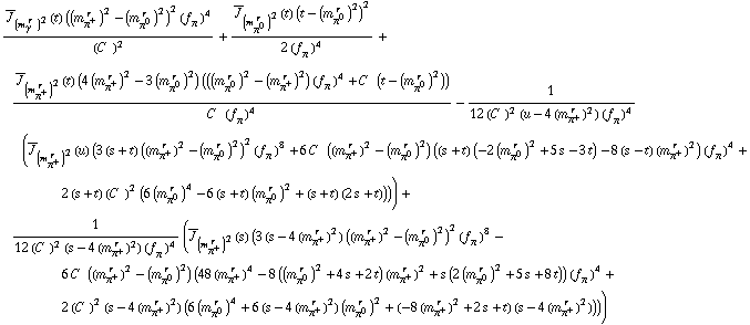 (Overscript[J, _] _ (m _ γ^(� r  ))^2(t) ((m _ π^+^(� r  ))^2 - (m _ π^0^(� r  ))^2)^2 (f _ π^(�   ))^4)/(C^(  ))^2 + (Overscript[J, _] _ (m _ π^0^(� r  ))^2(t) (t - (m _ π^0^(� r  ))^2)^2)/(2 (f _ π^(�   ))^4) + (Overscript[J, _] _ (m _ π^+^(� r  ))^2(t) (4 (m _ π^+^(� r  ))^2 - 3 (m _ π^0^(� r  ))^2) (((m _ π^0^(� r  ))^2 - (m _ π^+^(� r  ))^2) (f _ π^(�   ))^4 + C^(  ) (t - (m _ π^0^(� r  ))^2)))/(C^(  ) (f _ π^(�   ))^4) - 1/(12 (C^(  ))^2 (u - 4 (m _ π^+^(� r  ))^2) (f _ π^(�   ))^4) (Overscript[J, _] _ (m _ π^+^(� r  ))^2(u) (3 (s + t) ((m _ π^+^(� r  ))^2 - (m _ π^0^(� r  ))^2)^2 (f _ π^(�   ))^8 + 6 C^(  ) ((m _ π^+^(� r  ))^2 - (m _ π^0^(� r  ))^2) ((s + t) (-2 (m _ π^0^(� r  ))^2 + 5 s - 3 t) - 8 (s - t) (m _ π^+^(� r  ))^2) (f _ π^(�   ))^4 + 2 (s + t) (C^(  ))^2 (6 (m _ π^0^(� r  ))^4 - 6 (s + t) (m _ π^0^(� r  ))^2 + (s + t) (2 s + t)))) + 1/(12 (C^(  ))^2 (s - 4 (m _ π^+^(� r  ))^2) (f _ π^(�   ))^4) (Overscript[J, _] _ (m _ π^+^(� r  ))^2(s) (3 (s - 4 (m _ π^+^(� r  ))^2) ((m _ π^+^(� r  ))^2 - (m _ π^0^(� r  ))^2)^2 (f _ π^(�   ))^8 - 6 C^(  ) ((m _ π^+^(� r  ))^2 - (m _ π^0^(� r  ))^2) (48 (m _ π^+^(� r  ))^4 - 8 ((m _ π^0^(� r  ))^2 + 4 s + 2 t) (m _ π^+^(� r  ))^2 + s (2 (m _ π^0^(� r  ))^2 + 5 s + 8 t)) (f _ π^(�   ))^4 + 2 (C^(  ))^2 (s - 4 (m _ π^+^(� r  ))^2) (6 (m _ π^0^(� r  ))^4 + 6 (s - 4 (m _ π^+^(� r  ))^2) (m _ π^0^(� r  ))^2 + (-8 (m _ π^+^(� r  ))^2 + 2 s + t) (s - 4 (m _ π^+^(� r  ))^2))))
