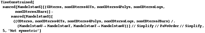 TimeConstrained[manred[MandelstamS][{CDterms, nonCDterms4CTs, nonCDterms4Polys, nonCDtermsLogs, nonCDtermsJBars}] - manred[MandelstamS][({CDterms, nonCDterms4CTs, nonCDterms4Polys, nonCDtermsLogs, nonCDtermsJBars} /. {MandelstamU -> MandelstamT, MandelstamT -> MandelstamU})] // Simplify // PaVeOrder // Simplify, 5, "Not symmetric"]