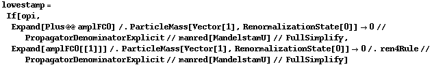 lowestamp = If[opi, Expand[Plus @@ amplFC0] /. ParticleMass[Vector[1], RenormalizationState[0]] -> 0 // PropagatorDenominatorExplicit // manred[MandelstamU] // FullSimplify, Expand[amplFC0[[1]]] /. ParticleMass[Vector[1], RenormalizationState[0]] -> 0 /. ren4Rule // PropagatorDenominatorExplicit // manred[MandelstamU] // FullSimplify]