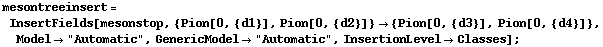 mesontreeinsert = InsertFields[mesonstop, {Pion[0, {d1}], Pion[0, {d2}]} -> {Pion[0, {d3}], Pion[0, {d4}]}, Model -> "Automatic", GenericModel -> "Automatic", InsertionLevel -> Classes] ;