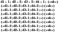 d1 = 1 ; d2 = 2 ; d3 = 2 ; d4 = 1 ; (* ok *) <br /> (* d1 = 1 ; d2 = 2 ; d3 = 1 ; d4 = 2 ; *) (* ok *) <br /> (* d1 = 1 ; d2 = 1 ; d3 = 1 ; d4 = 1 ; *) (* ok *) <br /> (* d1 = 1 ; d2 = 1 ; d3 = 2 ; d4 = 2 ; *) (* ok *) <br /> (* d1 = 2 ; d2 = 2 ; d3 = 1 ; d4 = 1 ; *) (* ok *) <br /> (* d1 = 2 ; d2 = 2 ; d3 = 2 ; d4 = 2 ; *) (* ok *) <br /> (* d1 = 2 ; d2 = 1 ; d3 = 2 ; d4 = 1 ; *) (* ok *) <br /> (* d1 = 2 ; d2 = 1 ; d3 = 1 ; d4 = 2 ; *) (* ok *)