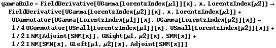 gammaRule = FieldDerivative[UGamma[LorentzIndex[μ1]][x], x, LorentzIndex[μ2]] -> FieldDerivative[UGamma[LorentzIndex[μ2]][x], x, LorentzIndex[μ1]] + UCommutator[UGamma[LorentzIndex[μ1]][x], UGamma[LorentzIndex[μ2]][x]] - 1/4 UCommutator[USmall[LorentzIndex[μ1]][x], USmall[LorentzIndex[μ2]][x]] + 1/2 I NM[Adjoint[SMM[x]], GRight[μ1, μ2][x], SMM[x]] + 1/2 I NM[SMM[x], GLeft[μ1, μ2][x], Adjoint[SMM[x]]]