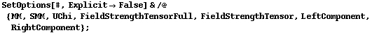 SetOptions[#, Explicit -> False] & /@ {MM, SMM, UChi, FieldStrengthTensorFull, FieldStrengthTensor, LeftComponent, RightComponent} ;