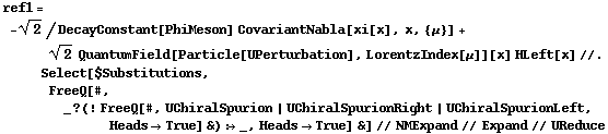 ref1 = -2^(1/2)/DecayConstant[PhiMeson] CovariantNabla[xi[x], x, {μ}] + 2^(1/2) QuantumField[Particle[UPerturbation], LorentzIndex[μ]][x] HLeft[x] //. Select[$Substitutions, FreeQ[#, _ ? (! FreeQ[#, UChiralSpurion | UChiralSpurionRight | UChiralSpurionLeft, Heads -> True] &) :> _, Heads -> True] &] // NMExpand // Expand // UReduce
