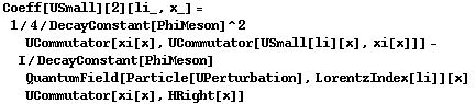 Coeff[USmall][2][li_, x_] = 1/4/DecayConstant[PhiMeson]^2 UCommutator[xi[x], UCommutator[USmall[li][x], xi[x]]] - I/DecayConstant[PhiMeson] QuantumField[Particle[UPerturbation], LorentzIndex[li]][x] UCommutator[xi[x], HRight[x]]