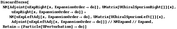 DiscardTerms[NM[Adjoint[uExpRight[x, ExpansionOrder -> do]], UMatrix[UChiralSpurionRight[]][x], uExpRight[x, ExpansionOrder -> do]] + NM[uExpLeftAdj[x, ExpansionOrder -> do], UMatrix[UChiralSpurionLeft[]][x], Adjoint[uExpLeftAdj[x, ExpansionOrder -> do]]] // NMExpand // Expand, Retain -> {Particle[UPerturbation] -> do}]