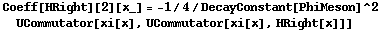 Coeff[HRight][2][x_] = -1/4/DecayConstant[PhiMeson]^2 UCommutator[xi[x], UCommutator[xi[x], HRight[x]]]