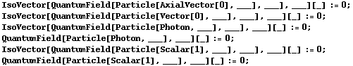 IsoVector[QuantumField[Particle[AxialVector[0], ___], ___], ___][_] := 0 ;  IsoVector[QuantumField[Particle[Vector[0], ___], ___], ___][_] := 0 ;  IsoVector[QuantumField[Particle[Photon, ___], ___], ___][_] := 0 ;  QuantumField[Particle[Photon, ___], ___][_] := 0 ;  IsoVector[QuantumField[Particle[Scalar[1], ___], ___], ___][_] := 0 ;  QuantumField[Particle[Scalar[1], ___], ___][_] := 0 ; 