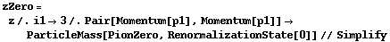 zZero = z /. i1 -> 3 /. Pair[Momentum[p1], Momentum[p1]] -> ParticleMass[PionZero, RenormalizationState[0]] // Simplify