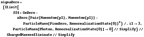sigmaZero = (ILimit[ff4 + CmZero - zZero (Pair[Momentum[p1], Momentum[p1]] - ParticleMass[PionZero, RenormalizationState[0]]^2) /. i1 -> 3, ParticleMass[Photon, RenormalizationState[0]] -> 0] // Simplify) // ChargedMassesEliminate // Simplify