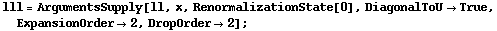 lll = ArgumentsSupply[ll, x, RenormalizationState[0], DiagonalToU -> True, ExpansionOrder -> 2, DropOrder -> 2] ;