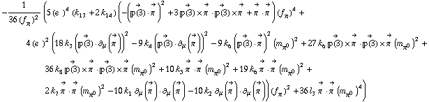 -1/(36 (f _ π^(�   ))^2) (5 (e^(  ))^4 (k _ 13^(  ) + 2 k _ 14^(  )) (-(Overscript[��(3), ->] &middot; Overscript[π^( ), ->])^2 + 3 Overscript[��(3), ->] &times; Overscript[π^( ), ->] &middot; Overscript[��(3), ->] &times; Overscript[π^( ), ->] + Overscript[π^( ), ->] &middot; Overscript[π^( ), ->]) (f _ π^(�   ))^4 + 4 (e^(  ))^2 (18 k _ 3^(  ) (Overscript[��(3), ->] &middot; ∂ _ μ(Overscript[π^( ), ->]))^2 - 9 k _ 4^(  ) (Overscript[��(3), ->] &middot; ∂ _ μ(Overscript[π^( ), ->]))^2 - 9 k _ 6^(  ) (Overscript[��(3), ->] &middot; Overscript[π^( ), ->])^2 (m _ π^0^(�   ))^2 + 27 k _ 6^(  ) Overscript[��(3), ->] &times; Overscript[π^( ), ->] &middot; Overscript[��(3), ->] &times; Overscript[π^( ), ->] (m _ π^0^(�   ))^2 + 36 k _ 8^(  ) Overscript[��(3), ->] &times; Overscript[π^( ), ->] &middot; Overscript[��(3), ->] &times; Overscript[π^( ), ->] (m _ π^0^(�   ))^2 + 10 k _ 5^(  ) Overscript[π^( ), ->] &middot; Overscript[π^( ), ->] (m _ π^0^(�   ))^2 + 19 k _ 6^(  ) Overscript[π^( ), ->] &middot; Overscript[π^( ), ->] (m _ π^0^(�   ))^2 + 2 k _ 7^(  ) Overscript[π^( ), ->] &middot; Overscript[π^( ), ->] (m _ π^0^(�   ))^2 - 10 k _ 1^(  ) ∂ _ μ(Overscript[π^( ), ->]) &middot; ∂ _ μ(Overscript[π^( ), ->]) - 10 k _ 2^(  ) ∂ _ μ(Overscript[π^( ), ->]) &middot; ∂ _ μ(Overscript[π^( ), ->])) (f _ π^(�   ))^2 + 36 l _ 3^(  ) Overscript[π^( ), ->] &middot; Overscript[π^( ), ->] (m _ π^0^(�   ))^4)
