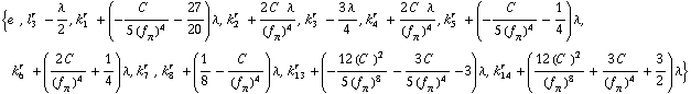 {e^( ), l _ 3^(r ) - λ/2, k _ 1^(r ) + (-C^( )/(5 (f _ π^(ó ))^4) - 27/20) λ, k _ 2^(r ) + (2 C^( ) λ)/(f _ π^(ó ))^4, k _ 3^(r ) - (3 λ)/4, k _ 4^(r ) + (2 C^( ) λ)/(f _ π^(ó ))^4, k _ 5^(r ) + (-C^( )/(5 (f _ π^(ó ))^4) - 1/4) λ, k _ 6^(r ) + ((2 C^( ))/(f _ π^(ó ))^4 + 1/4) λ, k _ 7^(r ), k _ 8^(r ) + (1/8 - C^( )/(f _ π^(ó ))^4) λ, k _ 13^(r ) + (-(12 (C^( ))^2)/(5 (f _ π^(ó ))^8) - (3 C^( ))/(5 (f _ π^(ó ))^4) - 3) λ, k _ 14^(r ) + ((12 (C^( ))^2)/(f _ π^(ó ))^8 + (3 C^( ))/(f _ π^(ó ))^4 + 3/2) λ}