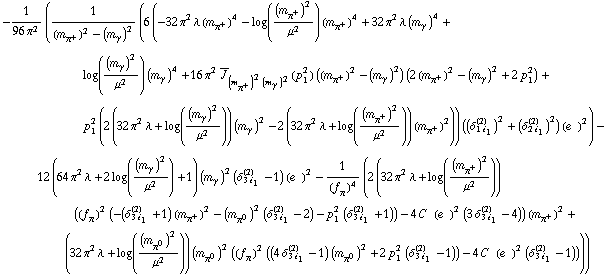 -1/(96 π^2) (1/((m _ π^+^(�   ))^2 - (m _ γ^(�   ))^2) (6 (-32 π^2 λ (m _ π^+^(�   ))^4 - log((m _ π^+^(�   ))^2/μ^2) (m _ π^+^(�   ))^4 + 32 π^2 λ (m _ γ^(�   ))^4 + log((m _ γ^(�   ))^2/μ^2) (m _ γ^(�   ))^4 + 16 π^2 Overscript[J, _] _ ((m _ π^+^(�   ))^2 (m _ γ^(�   ))^2)(p _ 1^2) ((m _ π^+^(�   ))^2 - (m _ γ^(�   ))^2) (2 (m _ π^+^(�   ))^2 - (m _ γ^(�   ))^2 + 2 p _ 1^2) + p _ 1^2 (2 (32 π^2 λ + log((m _ γ^(�   ))^2/μ^2)) (m _ γ^(�   ))^2 - 2 (32 π^2 λ + log((m _ π^+^(�   ))^2/μ^2)) (m _ π^+^(�   ))^2)) ((δ _ (1 i _ 1)^(2))^2 + (δ _ (2 i _ 1)^(2))^2) (e^(  ))^2) - 12 (64 π^2 λ + 2 log((m _ γ^(�   ))^2/μ^2) + 1) (m _ γ^(�   ))^2 (δ _ (3 i _ 1)^(2) - 1) (e^(  ))^2 - 1/(f _ π^(�   ))^4 (2 (32 π^2 λ + log((m _ π^+^(�   ))^2/μ^2)) ((f _ π^(�   ))^2 (-(δ _ (3 i _ 1)^(2) + 1) (m _ π^+^(�   ))^2 - (m _ π^0^(�   ))^2 (δ _ (3 i _ 1)^(2) - 2) - p _ 1^2 (δ _ (3 i _ 1)^(2) + 1)) - 4 C^(  ) (e^(  ))^2 (3 δ _ (3 i _ 1)^(2) - 4)) (m _ π^+^(�   ))^2 + (32 π^2 λ + log((m _ π^0^(�   ))^2/μ^2)) (m _ π^0^(�   ))^2 ((f _ π^(�   ))^2 ((4 δ _ (3 i _ 1)^(2) - 1) (m _ π^0^(�   ))^2 + 2 p _ 1^2 (δ _ (3 i _ 1)^(2) - 1)) - 4 C^(  ) (e^(  ))^2 (δ _ (3 i _ 1)^(2) - 1))))