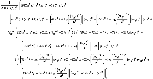 1/(288 π^2 (f _ π^(ó ))^6) (6912 π^2 (C^( ))^2 λ (e^( ))^4 + 12 C^( ) (f _ π^(ó ))^2 (48 π^2 (3 λ (e^( ))^2 + 1) (f _ π^(ó ))^2 - 8 (44 π^2 λ + log((m _ π^+^(ó ))^2/μ^2)) (m _ π^+^(ó ))^2 + (256 π^2 λ - log((m _ π^0^(ó ))^2/μ^2)) (m _ π^0^(ó ))^2) (e^( ))^2 + (f _ π^(ó ))^4 (320 π^2 (e^( ))^4 (k _ 13^(r ) + 2 k _ 14^(r )) (f _ π^(ó ))^4 + 2 (e^( ))^2 (16 π^2 (20 k _ 5^(r ) + 92 k _ 6^(r ) + 4 k _ 7^(r ) + 72 k _ 8^(r ) + 27 λ) (m _ π^0^(ó ))^2 - (320 π^2 k _ 1^(r ) + 320 π^2 k _ 2^(r ) + 432 π^2 λ + 27 log((m _ π^+^(ó ))^2/μ^2) - 36) (m _ π^+^(ó ))^2) (f _ π^(ó ))^2 + 3 (4 (32 π^2 λ + log((m _ π^+^(ó ))^2/μ^2)) (m _ π^+^(ó ))^4 + 2 (-32 π^2 λ - 2 log((m _ π^+^(ó ))^2/μ^2) + log((m _ π^0^(ó ))^2/μ^2)) (m _ π^0^(ó ))^2 (m _ π^+^(ó ))^2 + (192 π^2 l _ 3^(r ) - 64 π^2 λ + log((m _ π^0^(ó ))^2/μ^2)) (m _ π^0^(ó ))^4 - 192 π^2 C^( ) (e^( ))^2)))