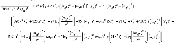 1/(288 π^2 (C^( ))^2 (f _ π^(ó ))^2) (80 π^2 (k _ 13^(r ) + 2 k _ 14^(r )) ((m _ π^+^(ó ))^2 - (m _ π^0^(ó ))^2)^2 (f _ π^(ó ))^8 - C^( ) ((m _ π^+^(ó ))^2 - (m _ π^0^(ó ))^2) ((320 π^2 k _ 1^(r ) + 320 π^2 k _ 2^(r ) + 27 log((m _ π^+^(ó ))^2/μ^2) - 36) (m _ π^+^(ó ))^2 - 64 π^2 (5 k _ 5^(r ) + 23 k _ 6^(r ) + k _ 7^(r ) + 18 k _ 8^(r )) (m _ π^0^(ó ))^2) (f _ π^(ó ))^4 + 9 (C^( ))^2 (-4 log((m _ π^+^(ó ))^2/μ^2) (m _ π^+^(ó ))^4 + 4 log((m _ π^+^(ó ))^2/μ^2) (m _ π^0^(ó ))^2 (m _ π^+^(ó ))^2 + (64 π^2 l _ 3^(r ) + log((m _ π^0^(ó ))^2/μ^2)) (m _ π^0^(ó ))^4))