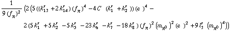 1/(9 (f _ π^(ó ))^2) (2 (5 ((k _ 13^(r ) + 2 k _ 14^(r )) (f _ π^(ó ))^4 - 4 C^( ) (k _ 1^(r ) + k _ 2^(r ))) (e^( ))^4 - 2 (5 k _ 1^(r ) + 5 k _ 2^(r ) - 5 k _ 5^(r ) - 23 k _ 6^(r ) - k _ 7^(r ) - 18 k _ 8^(r )) (f _ π^(ó ))^2 (m _ π^0^(ó ))^2 (e^( ))^2 + 9 l _ 3^(r ) (m _ π^0^(ó ))^4))