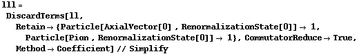 lll = DiscardTerms[ll, Retain -> {Particle[AxialVector[0] , RenormalizationState[0]] -> 1, Particle[Pion , RenormalizationState[0]] -> 1}, CommutatorReduce -> True, Method -> Coefficient] // Simplify