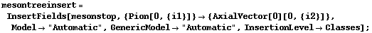 mesontreeinsert = InsertFields[mesonstop, {Pion[0, {i1}]} -> {AxialVector[0][0, {i2}]}, Model -> "Automatic", GenericModel -> "Automatic", InsertionLevel -> Classes] ;