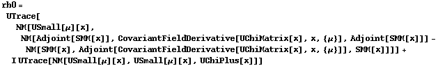 rh0 = UTrace[NM[USmall[μ][x], NM[Adjoint[SMM[x]], CovariantFieldDerivative[UChiMatrix[x], x, {μ}], Adjoint[SMM[x]]] - NM[SMM[x], Adjoint[CovariantFieldDerivative[UChiMatrix[x], x, {μ}]], SMM[x]]]] + I UTrace[NM[USmall[μ][x], USmall[μ][x], UChiPlus[x]]]