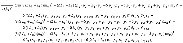 1/(3 (f _ π^(�   ))^4) (8 i ((8 (2 L _ 6^(  ) + L _ 8^(  )) (m _ π^(�   ))^4 - (2 L _ 4^(  ) + L _ 5^(  )) (p _ 1  &middot;  p _ 2 + p _ 1  &middot;  p _ 3 - 5 p _ 1  &middot;  p _ 4 - 5 p _ 2  &middot;  p _ 3 + p _ 2  &middot;  p _ 4 + p _ 3  &middot;  p _ 4) (m _ π^(�   ))^2 + 6 ((2 L _ 1^(  ) + L _ 3^(  )) p _ 1  &middot;  p _ 4 p _ 2  &middot;  p _ 3 + L _ 2^(  ) (p _ 1  &middot;  p _ 3 p _ 2  &middot;  p _ 4 + p _ 1  &middot;  p _ 2 p _ 3  &middot;  p _ 4))) δ _ (I _ 1  I _ 4) δ _ (I _ 2  I _ 3) + (8 (2 L _ 6^(  ) + L _ 8^(  )) (m _ π^(�   ))^4 - (2 L _ 4^(  ) + L _ 5^(  )) (p _ 1  &middot;  p _ 2 - 5 p _ 1  &middot;  p _ 3 + p _ 1  &middot;  p _ 4 + p _ 2  &middot;  p _ 3 - 5 p _ 2  &middot;  p _ 4 + p _ 3  &middot;  p _ 4) (m _ π^(�   ))^2 + 6 (2 L _ 1^(  ) + L _ 3^(  )) p _ 1  &middot;  p _ 3 p _ 2  &middot;  p _ 4 + 6 L _ 2^(  ) (p _ 1  &middot;  p _ 4 p _ 2  &middot;  p _ 3 + p _ 1  &middot;  p _ 2 p _ 3  &middot;  p _ 4)) δ _ (I _ 1  I _ 3) δ _ (I _ 2  I _ 4) + (8 (2 L _ 6^(  ) + L _ 8^(  )) (m _ π^(�   ))^4 - (2 L _ 4^(  ) + L _ 5^(  )) (-5 p _ 1  &middot;  p _ 2 + p _ 1  &middot;  p _ 3 + p _ 1  &middot;  p _ 4 + p _ 2  &middot;  p _ 3 + p _ 2  &middot;  p _ 4 - 5 p _ 3  &middot;  p _ 4) (m _ π^(�   ))^2 + 6 L _ 2^(  ) (p _ 1  &middot;  p _ 4 p _ 2  &middot;  p _ 3 + p _ 1  &middot;  p _ 3 p _ 2  &middot;  p _ 4) + 6 (2 L _ 1^(  ) + L _ 3^(  )) p _ 1  &middot;  p _ 2 p _ 3  &middot;  p _ 4) δ _ (I _ 1  I _ 2) δ _ (I _ 3  I _ 4)))