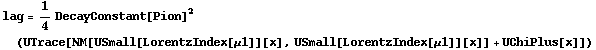 lag = 1/4 DecayConstant[Pion]^2 (UTrace[NM[USmall[LorentzIndex[μ1]][x], USmall[LorentzIndex[μ1]][x]] + UChiPlus[x]])