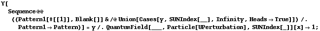 Y[Sequence @@ ((Pattern1[#[[1]], Blank[]] & /@ Union[Cases[y, SUNIndex[__], Infinity, Heads -> True]]) /. Pattern1 -> Pattern)] = y /. QuantumField[___, Particle[UPerturbation], SUNIndex[_]][x] -> 1 ;