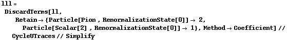 lll = DiscardTerms[ll, Retain -> {Particle[Pion , RenormalizationState[0]] -> 2, Particle[Scalar[2] , RenormalizationState[0]] -> 1}, Method -> Coefficient] // CycleUTraces // Simplify