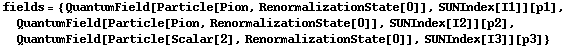 fields = {QuantumField[Particle[Pion, RenormalizationState[0]], SUNIndex[I1]][p1], QuantumField[Particle[Pion, RenormalizationState[0]], SUNIndex[I2]][p2], QuantumField[Particle[Scalar[2], RenormalizationState[0]], SUNIndex[I3]][p3]}