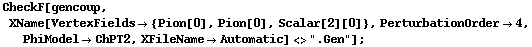CheckF[gencoup, XName[VertexFields -> {Pion[0], Pion[0], Scalar[2][0]}, PerturbationOrder -> 4, PhiModel -> ChPT2, XFileName -> Automatic] <> ".Gen"] ;
