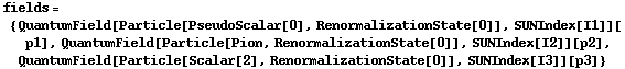 fields = {QuantumField[Particle[PseudoScalar[0], RenormalizationState[0]], SUNIndex[I1]][p1], QuantumField[Particle[Pion, RenormalizationState[0]], SUNIndex[I2]][p2], QuantumField[Particle[Scalar[2], RenormalizationState[0]], SUNIndex[I3]][p3]}