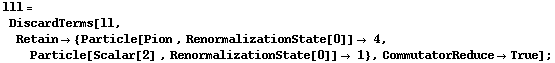 lll = DiscardTerms[ll, Retain -> {Particle[Pion , RenormalizationState[0]] -> 4, Particle[Scalar[2] , RenormalizationState[0]] -> 1}, CommutatorReduce -> True] ;